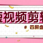短视频四屏盘点玩法，新手也能快速掌握制作原创视频，轻松涨粉月入万元-梦帆创业网