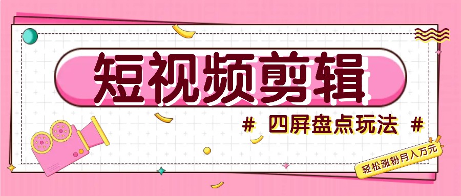 短视频四屏盘点玩法，新手也能快速掌握制作原创视频，轻松涨粉月入万元-梦帆创业网