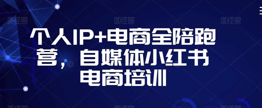 个人IP+电商全陪跑营，自媒体小红书电商培训-梦帆创业网