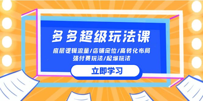 2024多多超级玩法课 流量底层逻辑/店铺定位/高转化布局/强付费/起爆玩法-梦帆创业网