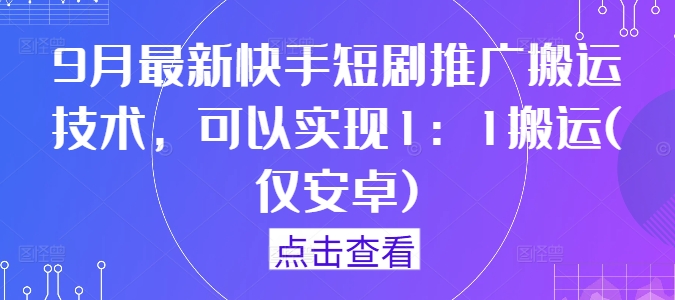 9月最新快手短剧推广搬运技术，可以实现1：1搬运(仅安卓)-梦帆创业网