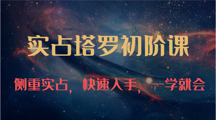 实占塔罗初阶课：独特的牌意解读学习结构，侧重实占，快速入手，一学就会（47节）-梦帆创业网