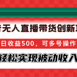 （12853期）抖音无人直播带货创新项目，日收益500，可多号操作，轻松实现被动收入-梦帆创业网