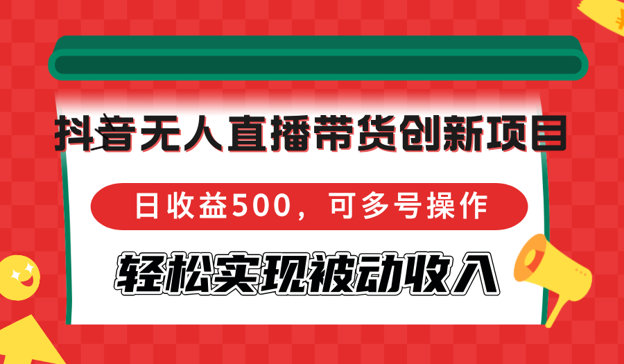（12853期）抖音无人直播带货创新项目，日收益500，可多号操作，轻松实现被动收入-梦帆创业网