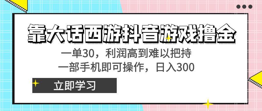 靠大话西游抖音游戏撸金，一单30，利润高到难以把持，一部手机即可操作…-梦帆创业网