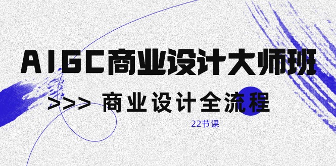 （10250期）AIGC-商业设计大师班，商业设计全流程（22节课）-梦帆创业网