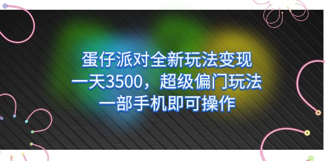 蛋仔派对全新玩法变现，一天3500，超级偏门玩法，一部手机即可操作-梦帆创业网