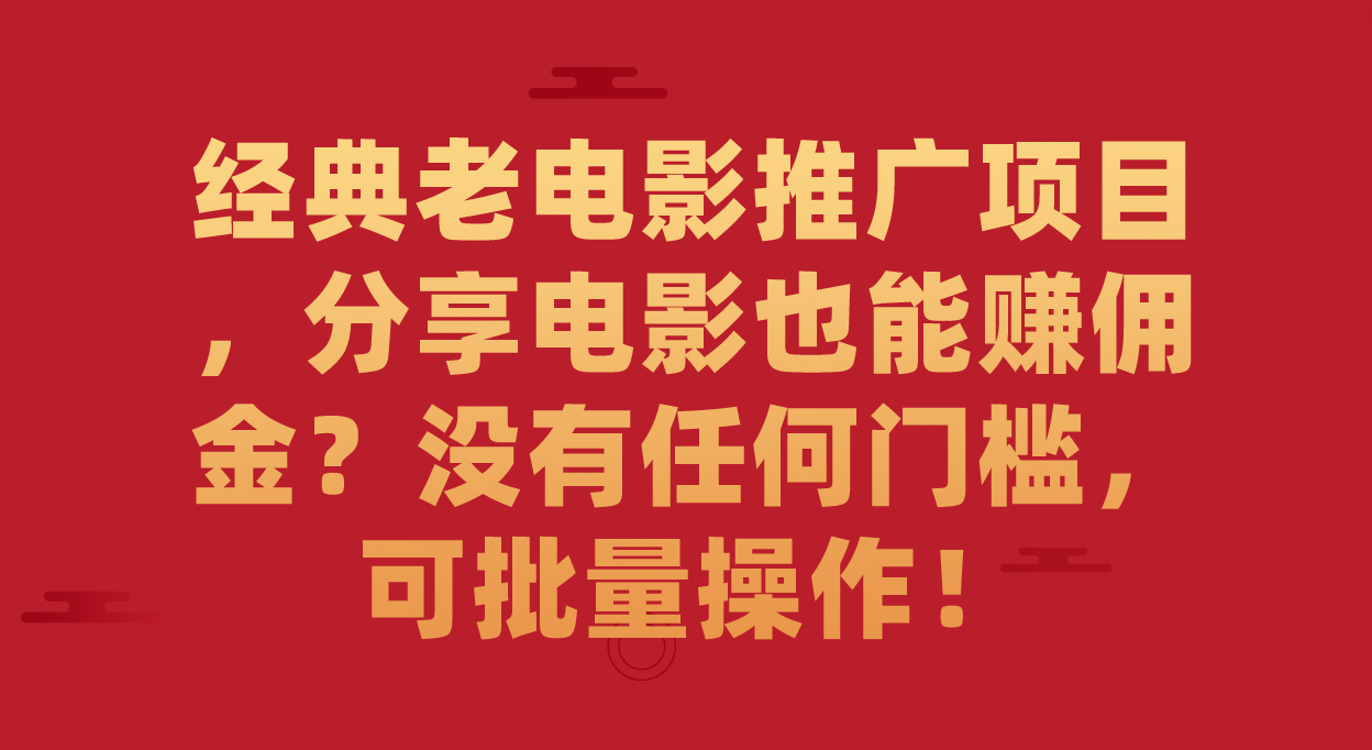 经典老电影推广项目，分享电影也能赚佣金？没有任何门槛，可批量操作！-梦帆创业网