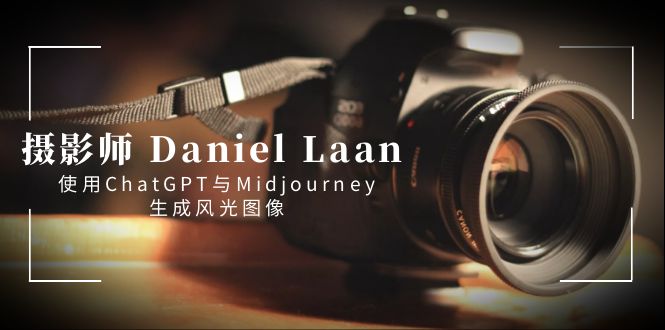 摄影师 Daniel Laan 使用ChatGPT与Midjourney生成风光图像-中英字幕-梦帆创业网