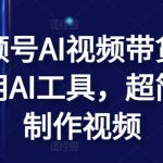 视频号AI视频带货，利用AI工具，超简单制作视频-梦帆创业网