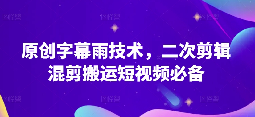 原创字幕雨技术，二次剪辑混剪搬运短视频必备-梦帆创业网