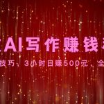 高效AI写作赚钱秘诀：掌握核心技巧，3小时日赚500元，全平台适用-梦帆创业网