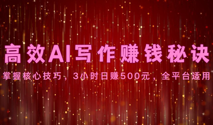 高效AI写作赚钱秘诀：掌握核心技巧，3小时日赚500元，全平台适用-梦帆创业网