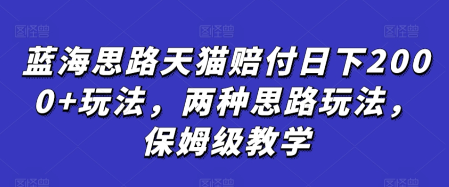 蓝海思路天猫赔付日下2000+玩法，两种思路玩法，保姆级教学【仅揭秘】-梦帆创业网