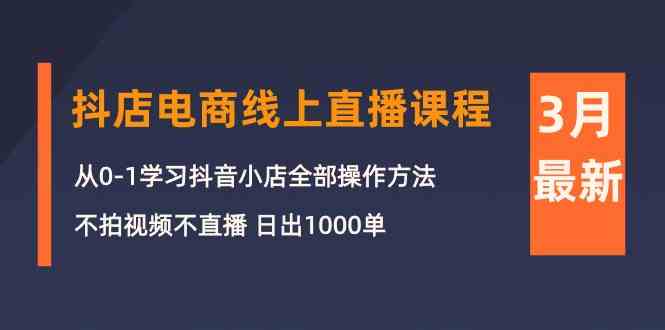 （10140期）3月抖店电商线上直播课程：从0-1学习抖音小店，不拍视频不直播 日出1000单-梦帆创业网