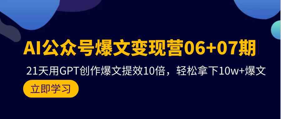 （9839期）AI公众号爆文变现营06+07期，21天用GPT创作爆文提效10倍，轻松拿下10w+爆文-梦帆创业网