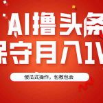 （9152期）AI撸头条3天必起号，傻瓜操作3分钟1条，复制粘贴月入1W+。-梦帆创业网