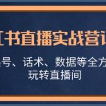 小红书直播实战营详解，涵盖起号、话术、数据等全方位技巧，玩转直播间-梦帆创业网