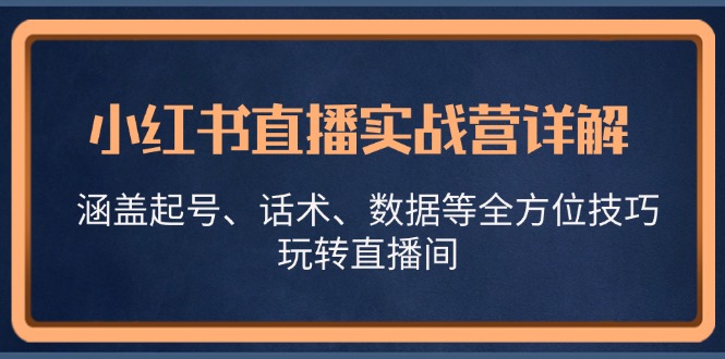 小红书直播实战营详解，涵盖起号、话术、数据等全方位技巧，玩转直播间-梦帆创业网