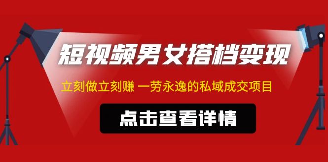 东哲·短视频男女搭档变现 立刻做立刻赚 一劳永逸的私域成交项目（不露脸）-梦帆创业网