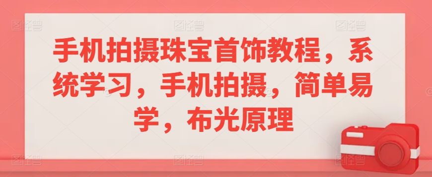 手机拍摄珠宝首饰教程，系统学习，手机拍摄，简单易学，布光原理-梦帆创业网