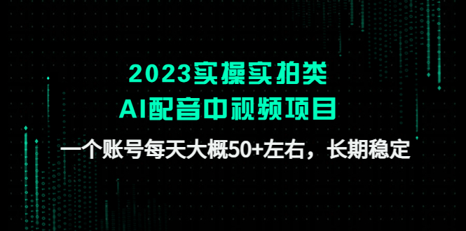 2023实操实拍类AI配音中视频项目，一个账号每天大概50+左右，长期稳定-梦帆创业网