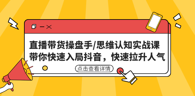 直播带货操盘手/思维认知实战课：带你快速入局抖音，快速拉升人气！-梦帆创业网
