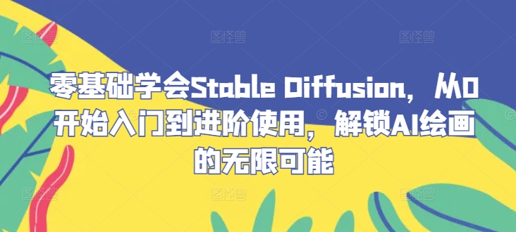 零基础学会Stable Diffusion，从0开始入门到进阶使用，解锁AI绘画的无限可能-梦帆创业网