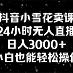 抖音小雪花卖课，24小时无人直播，日入3000+，小白也能轻松操作-梦帆创业网