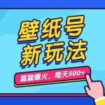 壁纸号新玩法，篇篇流量1w+，每天5分钟收益500，保姆级教学-梦帆创业网