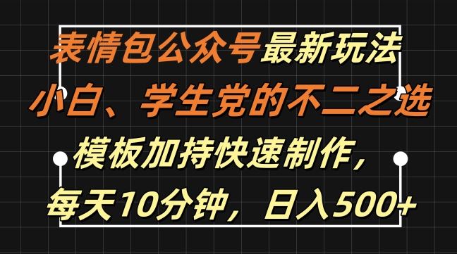 表情包公众号最新玩法，小白、学生党的不二之选，模板加持快速制作，每天10分钟，日入500+-梦帆创业网