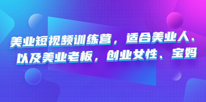 美业短视频陪跑营，适合美业人、以及美业老板，创业女性、宝妈-梦帆创业网