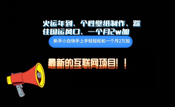 火运年到，个性壁纸制作，踩住国运风口，1个月2w加-梦帆创业网