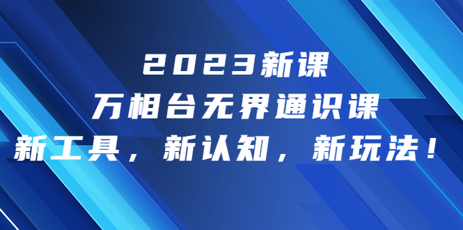 2023新课·万相台·无界通识课，新工具，新认知，新玩法！-梦帆创业网