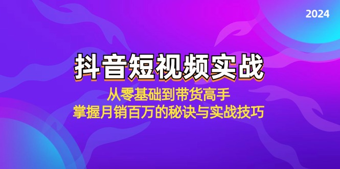 抖音短视频实战：从零基础到带货高手，掌握月销百万的秘诀与实战技巧-梦帆创业网