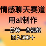 （10442期）情感聊天赛道用al制作一分钟一条视频日入500＋-梦帆创业网