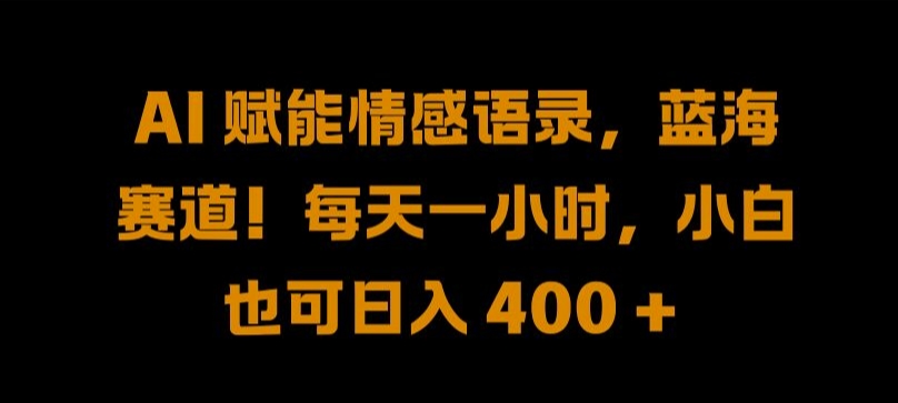AI 赋能情感语录，蓝海赛道!每天一小时，小白也可日入 400 + 【揭秘】-梦帆创业网