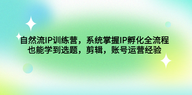 自然流IP训练营，系统掌握IP孵化全流程，也能学到选题，剪辑，账号运营经验-梦帆创业网