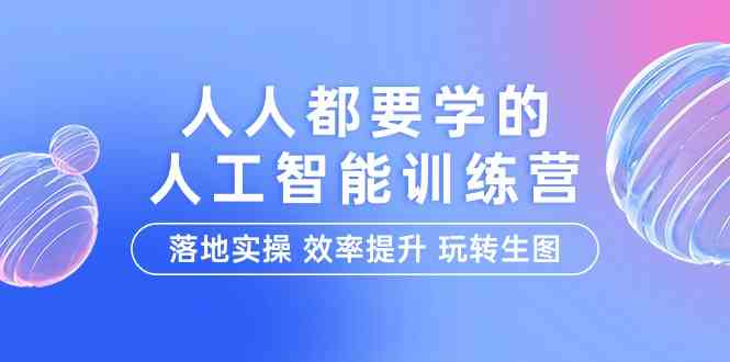 人人都要学的人工智能特训营，落地实操 效率提升 玩转生图（22节课）-梦帆创业网
