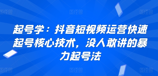 起号学：抖音短视频运营快速起号核心技术，没人敢讲的暴力起号法-梦帆创业网