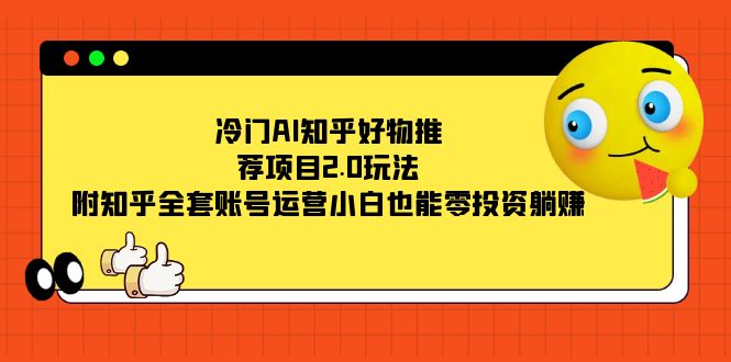冷门AI知乎好物推荐项目2.0玩法，附知乎全套账号运营，小白也能零投资躺赚-梦帆创业网