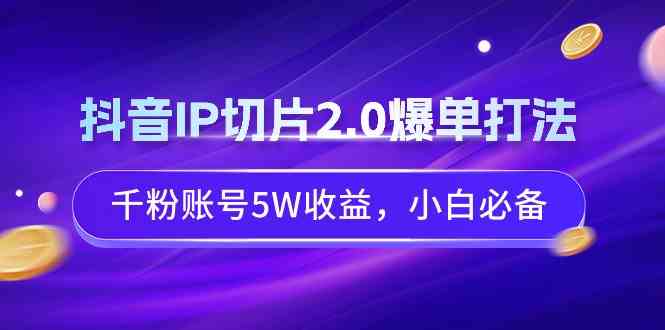 （9132期）抖音IP切片2.0爆单打法，千粉账号5W收益，小白必备-梦帆创业网