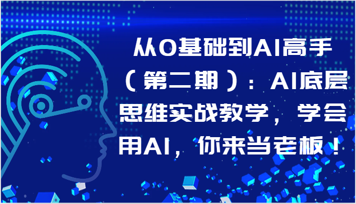 从0基础到AI高手（第二期）：AI底层思维实战教学，学会用AI，你来当老板！-梦帆创业网