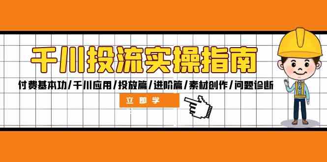 千川投流实操指南：付费基本功/千川应用/投放篇/进阶篇/素材创作/问题诊断-梦帆创业网