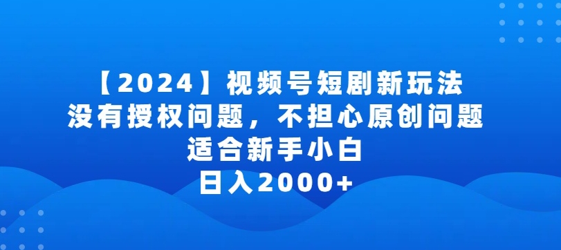 2024视频号短剧玩法，没有授权问题，不担心原创问题，适合新手小白，日入2000+-梦帆创业网