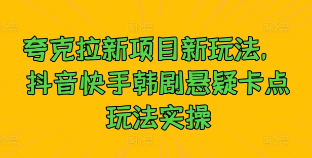 夸克拉新项目新玩法， 抖音快手韩剧悬疑卡点玩法实操-梦帆创业网