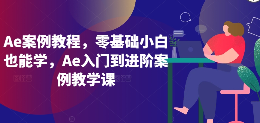 Ae案例教程，零基础小白也能学，Ae入门到进阶案例教学课-梦帆创业网