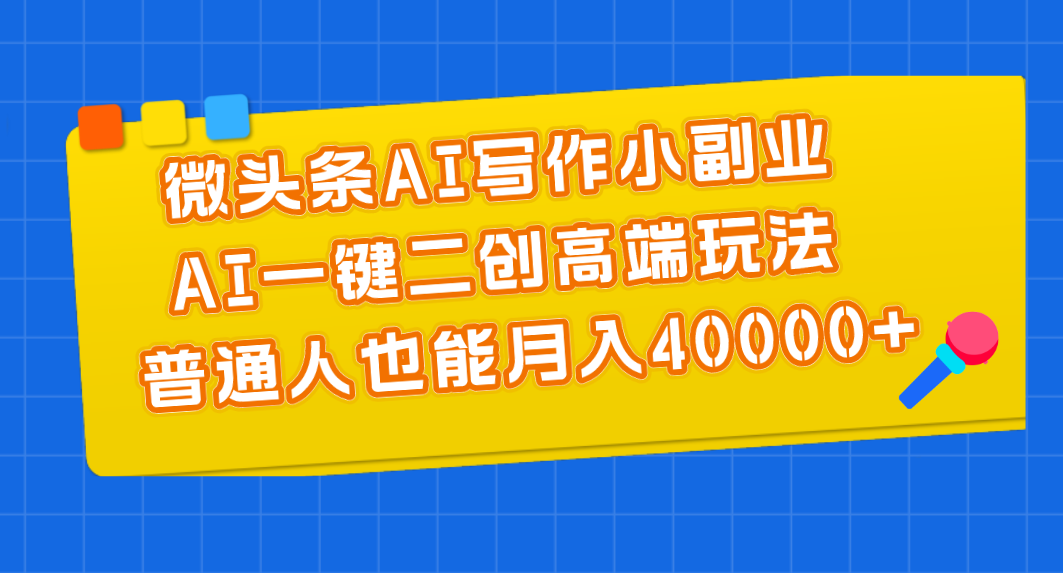微头条AI写作小副业，AI一键二创高端玩法 普通人也能月入40000+-梦帆创业网