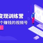 《视频号变现训练营》带你做一个赚钱的视频号，佣金赚到爆！-梦帆创业网