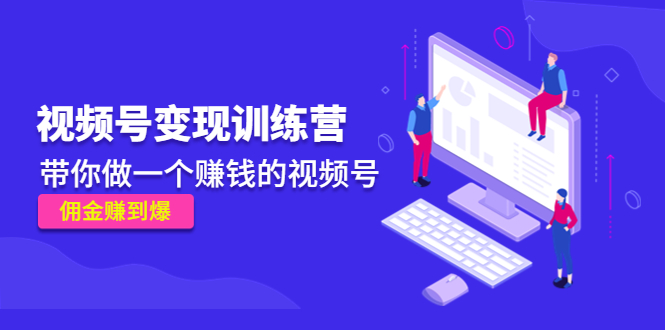 《视频号变现训练营》带你做一个赚钱的视频号，佣金赚到爆！-梦帆创业网